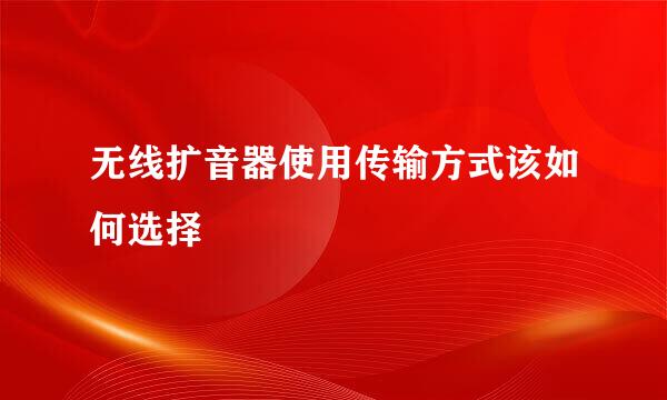 无线扩音器使用传输方式该如何选择