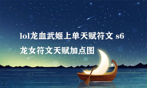 lol龙血武姬上单天赋符文 s6龙女符文天赋加点图