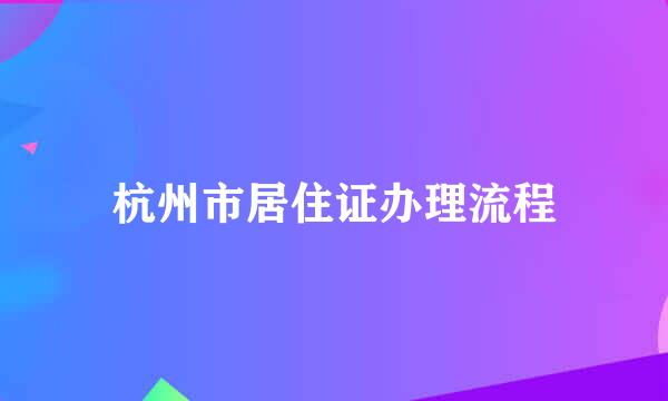 杭州市居住证办理流程