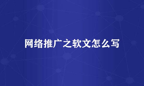 网络推广之软文怎么写