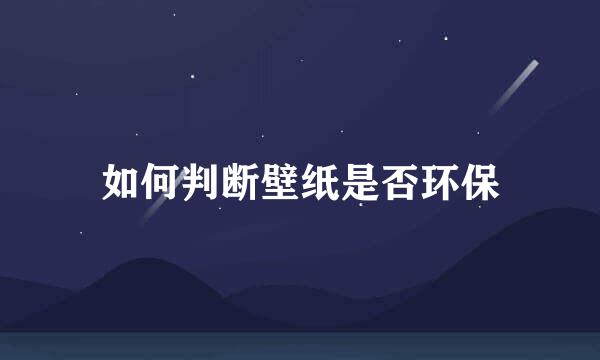 如何判断壁纸是否环保
