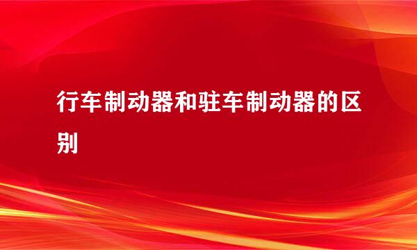 行车制动器和驻车制动器的区别