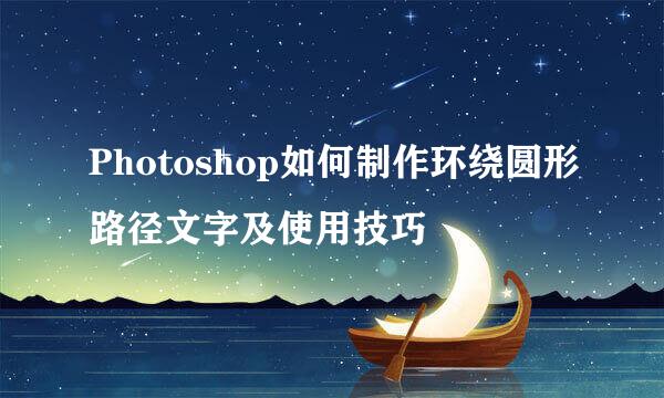 Photoshop如何制作环绕圆形路径文字及使用技巧