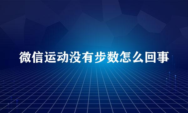 微信运动没有步数怎么回事