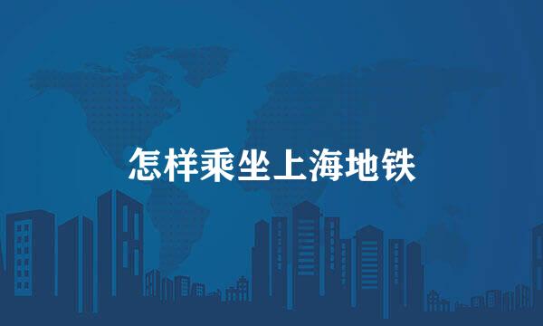 怎样乘坐上海地铁