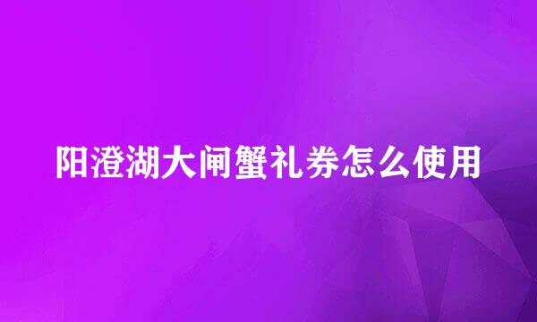 阳澄湖大闸蟹礼券怎么使用