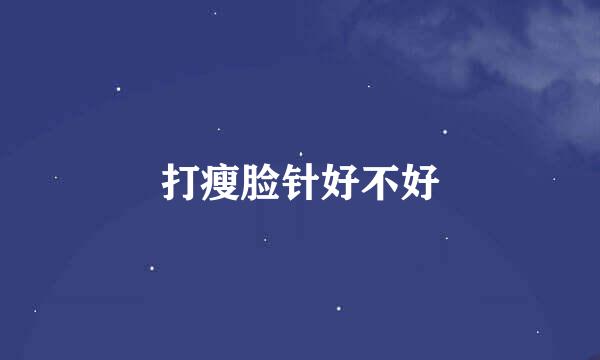 打瘦脸针好不好