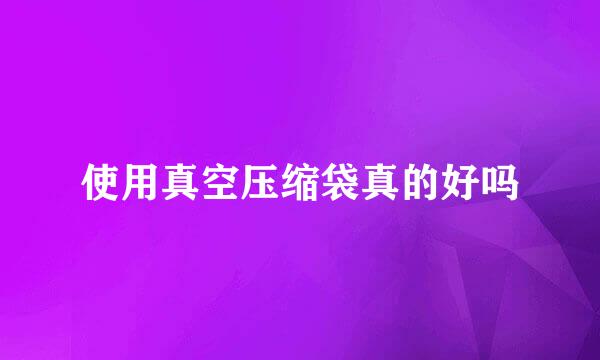 使用真空压缩袋真的好吗