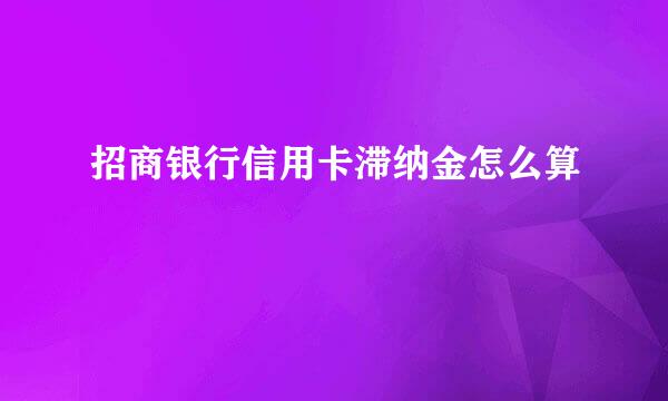 招商银行信用卡滞纳金怎么算