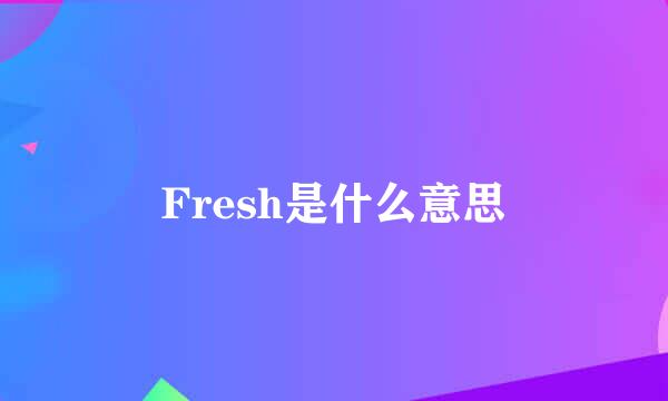 Fresh是什么意思