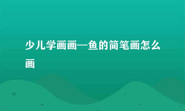 少儿学画画—鱼的简笔画怎么画