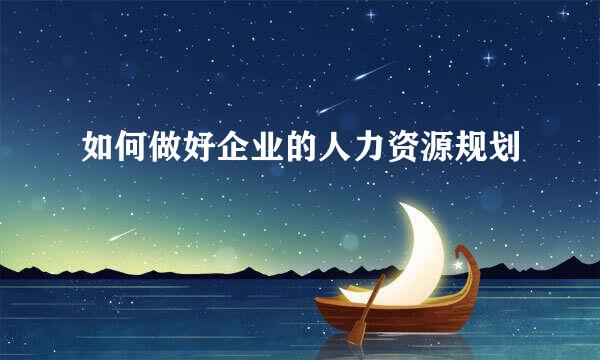 如何做好企业的人力资源规划