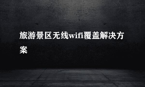旅游景区无线wifi覆盖解决方案