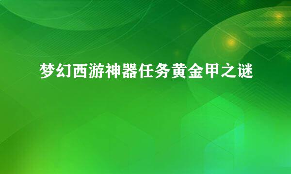 梦幻西游神器任务黄金甲之谜