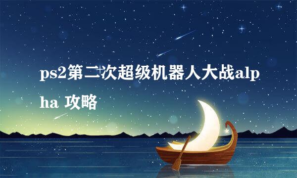 ps2第二次超级机器人大战alpha 攻略