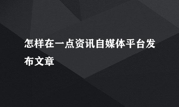 怎样在一点资讯自媒体平台发布文章