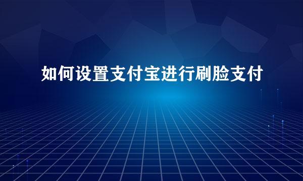 如何设置支付宝进行刷脸支付