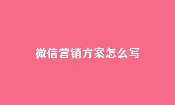 微信营销方案怎么写