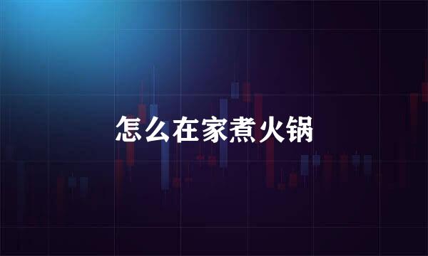 怎么在家煮火锅