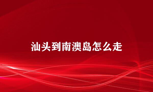 汕头到南澳岛怎么走