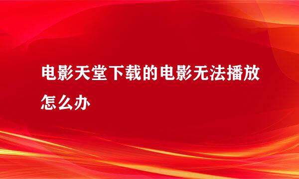 电影天堂下载的电影无法播放怎么办