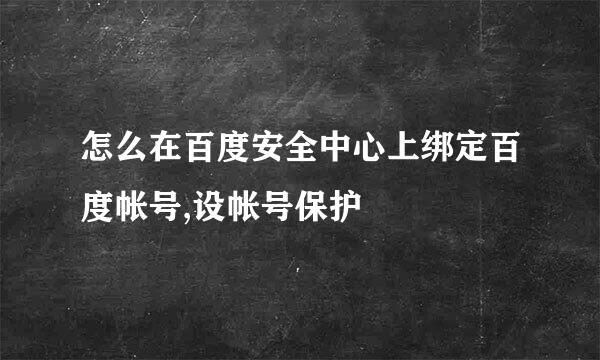 怎么在百度安全中心上绑定百度帐号,设帐号保护