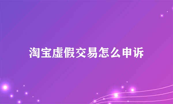 淘宝虚假交易怎么申诉