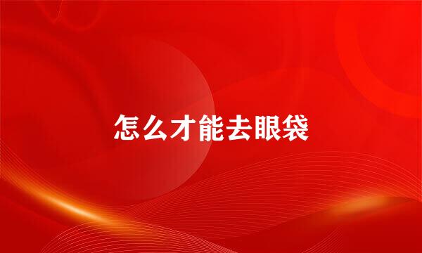 怎么才能去眼袋
