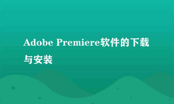 Adobe Premiere软件的下载与安装