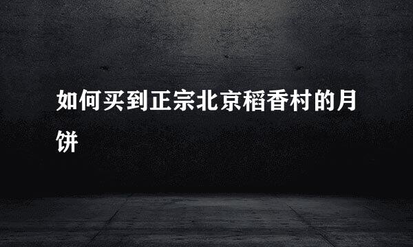 如何买到正宗北京稻香村的月饼