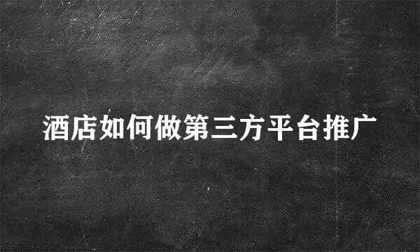 酒店如何做第三方平台推广