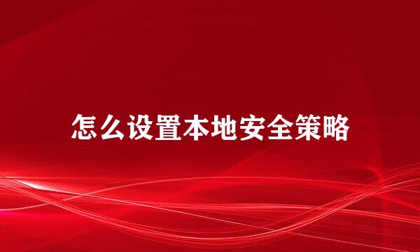 怎么设置本地安全策略
