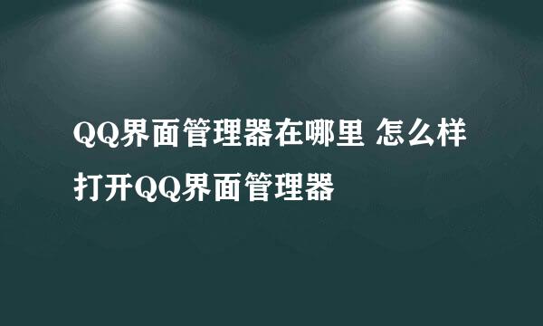 QQ界面管理器在哪里 怎么样打开QQ界面管理器