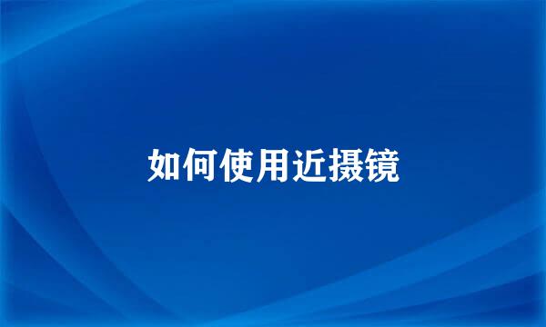 如何使用近摄镜