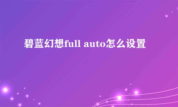 碧蓝幻想full auto怎么设置
