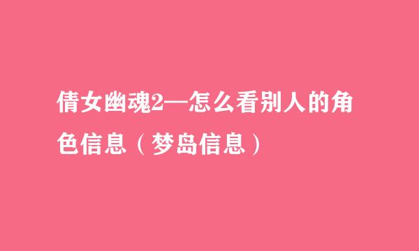 倩女幽魂2—怎么看别人的角色信息（梦岛信息）