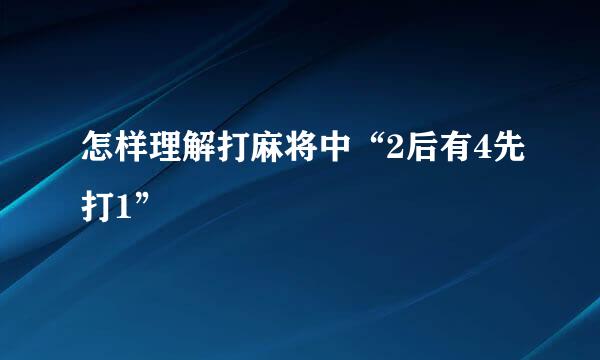 怎样理解打麻将中“2后有4先打1”