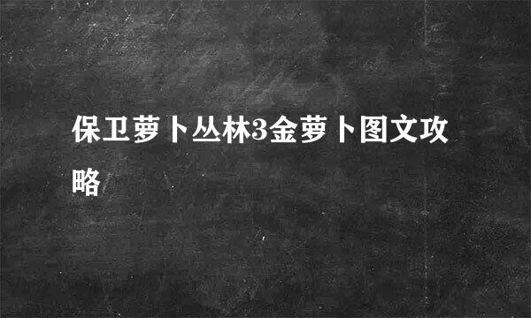 保卫萝卜丛林3金萝卜图文攻略