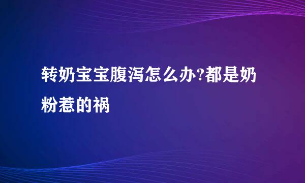 转奶宝宝腹泻怎么办?都是奶粉惹的祸