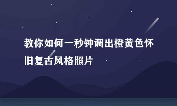 教你如何一秒钟调出橙黄色怀旧复古风格照片