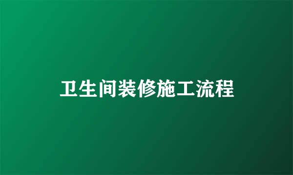 卫生间装修施工流程