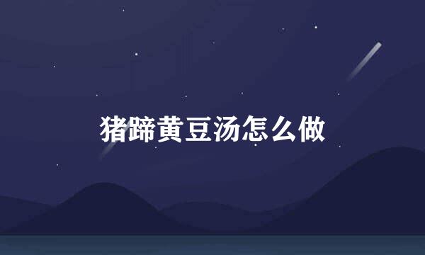 猪蹄黄豆汤怎么做