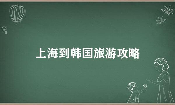 上海到韩国旅游攻略