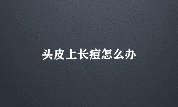 头皮上长痘怎么办