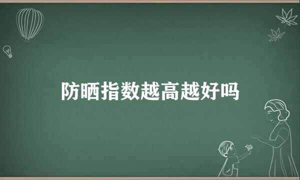 防晒指数越高越好吗