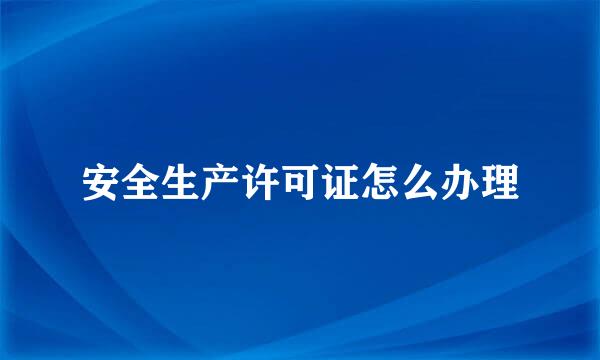 安全生产许可证怎么办理
