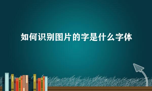 如何识别图片的字是什么字体