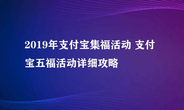 2019年支付宝集福活动 支付宝五福活动详细攻略
