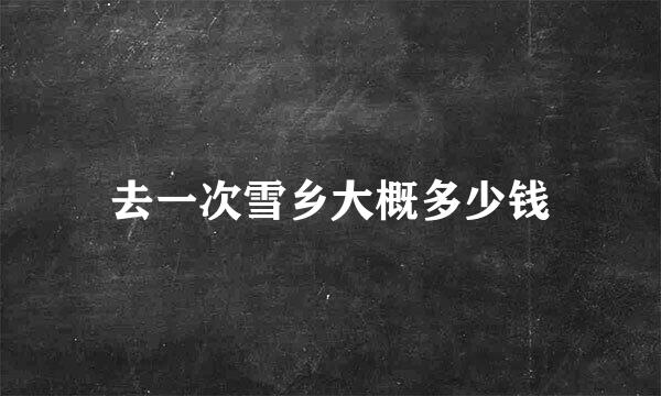 去一次雪乡大概多少钱