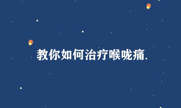 教你如何治疗喉咙痛